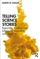 Telling Science Stories: Reporting, Crafting and Editing for Journalists and Scientists 1138490598 Book Cover