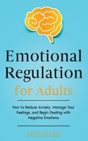 Emotional Regulation for Adults: How to Reduce Anxiety, Manage Your Feelings, and Begin Dealing with Negative Emotions B0FXP1XHWG Book Cover