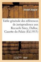 Table Ga(c)Na(c)Rale Des Ra(c)Fa(c)Rences de Jurisprudence Aux Recueils Sirey, Dalloz, Gazette Du Palais: , Gazette Des Tribunaux Et Des Pandectes Franaaises: Classa(c)E Par Ordre Chronologique 2012931219 Book Cover