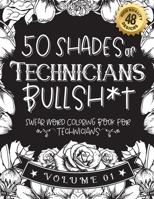 50 Shades of Technicians Bullsh*t: Swear Word Coloring Book For Technicians: Funny gag gift for Technicians w/ humorous cusses & snarky sayings Techni B08RTG1TY1 Book Cover
