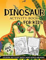 Dinosaur Activity Book for Kids Ages 4-8: A Fun Kid Workbook Game For Learning, Coloring, Dot To Dot, Mazes, Word Search and More! 1729099785 Book Cover