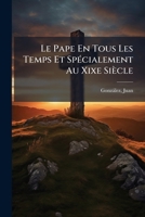 Le Pape En Tous Les Temps, Et Specialement Au Xixe Siecle... 1245921894 Book Cover