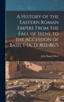A History of the Eastern Roman Empire From the Fall of Irene to the Accession of Basil I. 1605204218 Book Cover