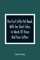 The First Little Pet Book, with Ten Short Tales, in Words of Three and Four Letters 153061063X Book Cover