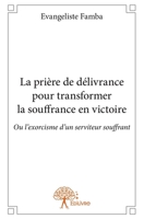 La prière de délivrance pour transformer la souffrance en victoire: Ou l'exorcisme d'un serviteur souffrant (French Edition) 2332662995 Book Cover