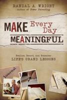 Make Every Day Meaningful: Realize, Record, and Remember Life's Grand Lessons 1462114709 Book Cover