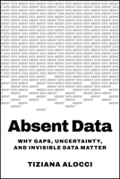 Absent Data: Why Gaps, Uncertainty, and Invisible Data Matter 1394418167 Book Cover