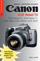 Magic Lantern Guides: Canon EOS Rebel T2: EOS Rebel K2, EOS Rebel Ti, EOS 300X, EOS 3000V, EOS 300V (A Lark Photography Book) 1579907393 Book Cover