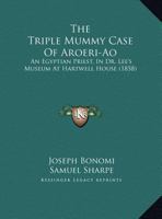 The Triple Mummy Case Of Aroeri-Ao: An Egyptian Priest, In Dr. Lee's Museum At Hartwell House 1141126257 Book Cover