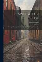 Le Spectateur Belge: Ouvrage Historique Littéraire Critique Et Moral, Volume 2... (French Edition) 1022620738 Book Cover