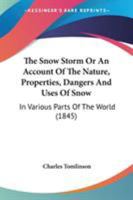 The Snow Storm Or An Account Of The Nature, Properties, Dangers And Uses Of Snow: In Various Parts Of The World 1104329999 Book Cover
