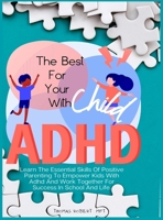 The Best For Your Child With Adhd: Learn The Essential Skills Of Positive Parenting To Empower Kids With Adhd And Work Together For Success In School And Life. 1801937893 Book Cover