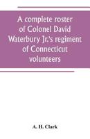 A Complete Roster of Colonel David Waterbury Jr.'s Regiment of Connecticut Volunteers. the First Regiment of Infantry Responding to a Call for Volunteers for the Defence of New York City Against the B 9389265436 Book Cover