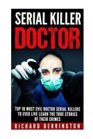 Serial Killer Doctor: Top 10 Most Evil Doctor Serial Killers to Ever Live Learn the True Stories of Their Crimes: Murderer - Criminals Crimes - True Evil - Horror Stories 1533068119 Book Cover