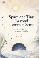 Space and Time Beyond Common Sense: From Ancient Metaphysics to Modern Cosmology B0HFG6TSMS Book Cover
