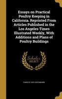 Essays on Practical Poultry Keeping in California. Reprinted from Articles Published in the Los Angeles Times Illustrated Weekly, with Additions and Plans of Poultry Buildings 1362447838 Book Cover