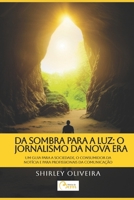 DA SOMBRA PARA A LUZ: O JORNALISMO DA NOVA ERA: - Um guia para a sociedade, o consumidor da notícia e para os profissionais da Comunicação. (Notícias do Bem) (Portuguese Edition) 6501698626 Book Cover
