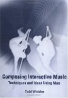 Composing Interactive Music: Techniques and Ideas Using Max 0262731398 Book Cover