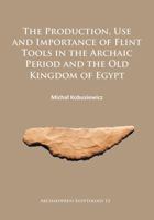 The Production, Use and Importance of Flint Tools in the Archaic Period and the Old Kingdom in Egypt 1784912492 Book Cover