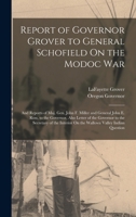 Report of Governor Grover to General Schofield On the Modoc War: And Reports of Maj. Gen. John F. Miller and General John E. Ross, to the Governor, ... On the Wallowa Valley Indian Question 3744710521 Book Cover