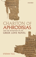 Chariton of Aphrodisias and the Invention of the Greek Love Novel 0199576947 Book Cover