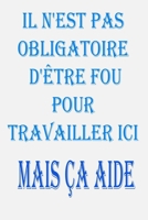 Il N'est Pas Obligatoire D'�tre Fou Pour Travailler Ici. Mais �a Aide: magnifique idee cadeu pour l'anniversair, pour vos amis, vos proche ou vos collegues, qui appr�cient uncahier de notes sur lequel 1676883517 Book Cover