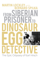 From Siberian Prisoner to Dinosaur Egg Detective: The Epic Odyssey of Karl Hirsch 0253070430 Book Cover