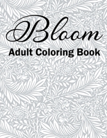 Bloom Adult Coloring Book: Beautiful Flower Garden Patterns and Botanical Floral Prints for Relaxing Nature and Plants to Color B09CRLZNMR Book Cover