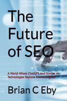 The Future of SEO:: A World Where ChatGPT And Similar AI Technologies Replace Search Engines 1965454054 Book Cover