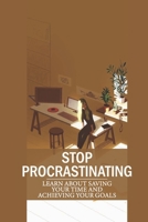 Stop Procrastinating: Learn About Saving Your Time And Achieving Your Goals: Book On Procrastination B099BYNBFC Book Cover