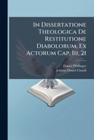 In Dissertatione Theologica De Restitutione Diabolorum, Ex Actorum Cap. Iii, 21 1286613205 Book Cover