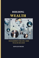 BUILDING WEALTH: The Blueprint for Long-Term Wealth Creation B0C2RX8NP2 Book Cover