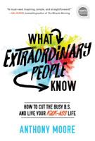 What Extraordinary People Know: How to Cut the Busy B.S. and Live Your Kick-Ass Life 1492679542 Book Cover