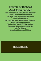Travels of Richard and John Lander into the interior of Africa, for the discovery of the course and termination of the Niger From unpublished ... ... with a prefatory analysis of the p 9361473964 Book Cover