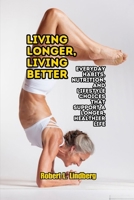 Living Longer, Living Better: Everyday Habits, Nutrition, and Lifestyle Choices That Support a Longer, Healthier Life B0GMQ9T9DC Book Cover
