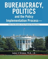 Bureaucracy, Politics, and the Policy Implementation Process—from the Bowels of the Federal Bureaucracy 1412059917 Book Cover