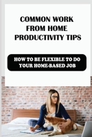 Common Work From Home Productivity Tips: How To Be Flexible To Do Your Home-Based Job: The Types Of Remote Jobs null Book Cover