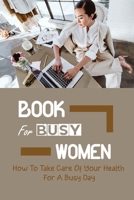 Book For Busy Women: How To Take Care Of Your Health For A Busy Day: Women'S Spirituality B099ZP9248 Book Cover