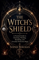 The Witch's Shield A Practical Guide to Cleansing, Warding, Banishing, and Everyday Protection Magic B0GYV5MP7T Book Cover