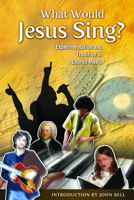 What Would Jesus Sing?: Experimentation and Tradition in Church Music 0898695635 Book Cover