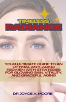 Timeless Radiance: Your Ultimate Guide to an Optimal Anti-Aging Regimen with Strategies for Glowing Skin, Vitality, and Graceful Aging B0CTMC6N89 Book Cover