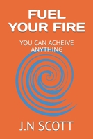FUEL YOUR FIRE: YOU CAN ACHEIVE ANYTHING B0FCDK77H2 Book Cover