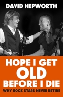 Hope I Get Old Before I Die: Why Rock Stars Never Retire 1787632784 Book Cover