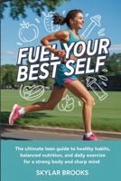 Fuel Your Best Self: The Ultimate Teen Guide to Healthy Habits, Balanced Nutrition, and Daily Exercise for a Strong Body and Sharp Mind B0F8TTRC5B Book Cover
