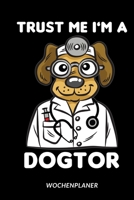 Trust Me I'm A Dogtor - Wochenplaner: Lustiger Hunde Doktor Humor Für Medizin- und Pflegeberufe 165396877X Book Cover