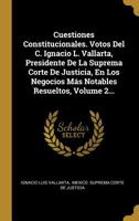 Cuestiones Constitucionales. Votos Del C. Ignacio L. Vallarta, Presidente De La Suprema Corte De Justicia, En Los Negocios M�s Notables Resueltos, Volume 2... 0341310352 Book Cover