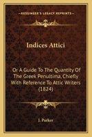 Indices Attici: Or A Guide To The Quantity Of The Greek Penultima, Chiefly With Reference To Attic Writers 1437041787 Book Cover