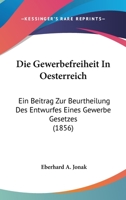 Die Gewerbefreiheit In Oesterreich: Ein Beitrag Zur Beurtheilung Des Entwurfes Eines Gewerbe Gesetzes (1856) 1168341221 Book Cover