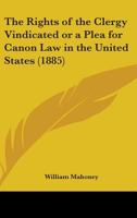 The Rights Of The Clergy Vindicated Or A Plea For Canon Law In The United States 0548703396 Book Cover