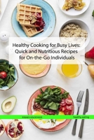Healthy Cooking for Busy Lives: Quick and Nutritious Recipes for On-the-Go Individuals (Healthy eating) B0CHVZLSMP Book Cover